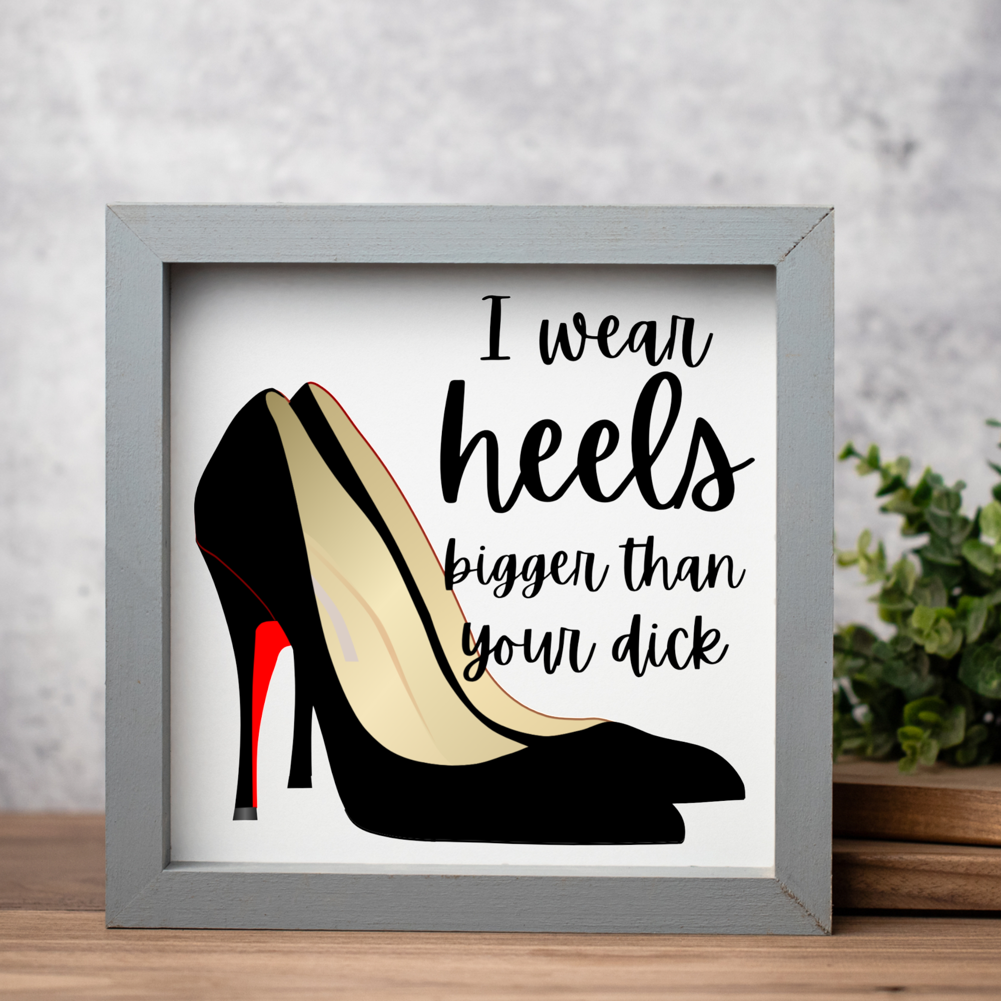 I Wear Heels Bigger Than Your Dick Wood Framed Wall Art